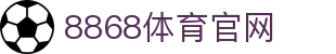 8868体育官网登录入口-亚洲体育官方网站